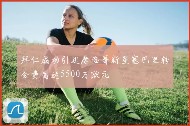 拜仁成功引进摩洛哥新星塞巴里转会费高达5500万欧元