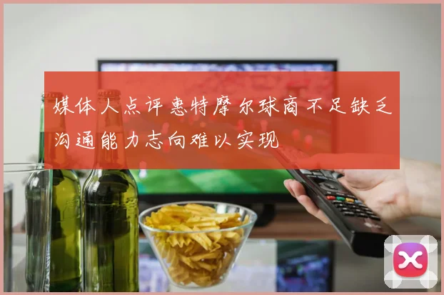 媒体人点评惠特摩尔球商不足缺乏沟通能力志向难以实现