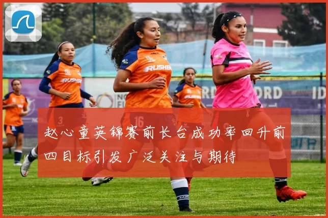 赵心童英锦赛前长台成功率回升前四目标引发广泛关注与期待